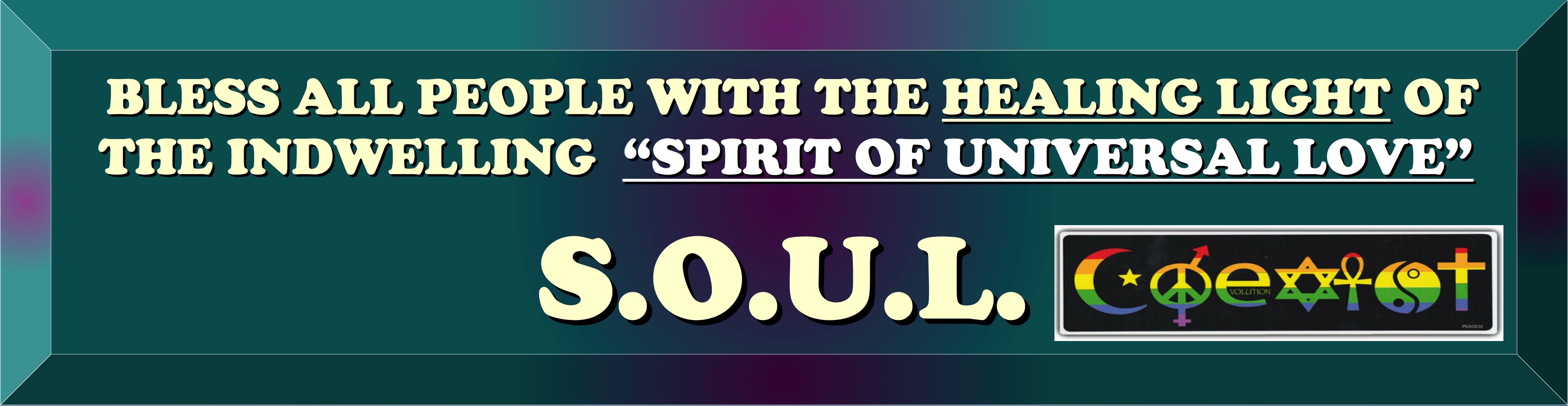 BLESS ALL PEOPLE IN THE HEALING LIGHT OF THE INDWELLING SPIRIT OF UNIVERSAL LOVE - S.O.U.L.