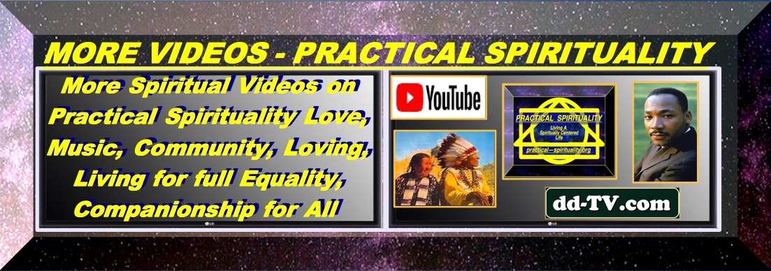 MORE VIDEOS - PRACTICAL SPIRITUALLY Is Iiving a Spiritually Centered Life, through Love, Wisdom and Action to improve our community on a local, regional and global level. And always we work for the Common Good
